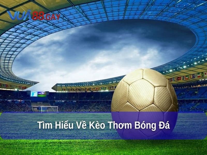 Kèo Thơm Bóng Đá là gì? Vì sao dân cá cược tìm kiếm?